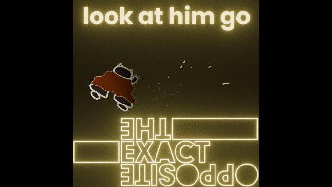 The Exact Opposite Rev Up On ‘Look At Him Go!’